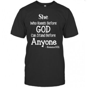 She Who Kneels Before God Can Stand Before Anyone Romans 831 T-Shirt